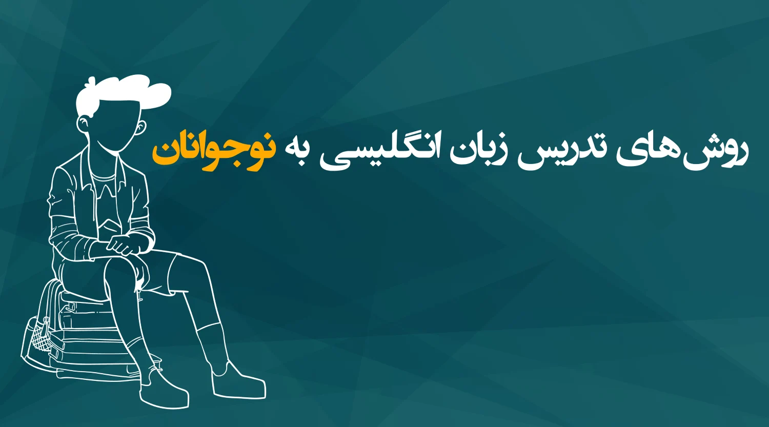 روش‌های تدریس زبان انگلیسی به نوجوانان