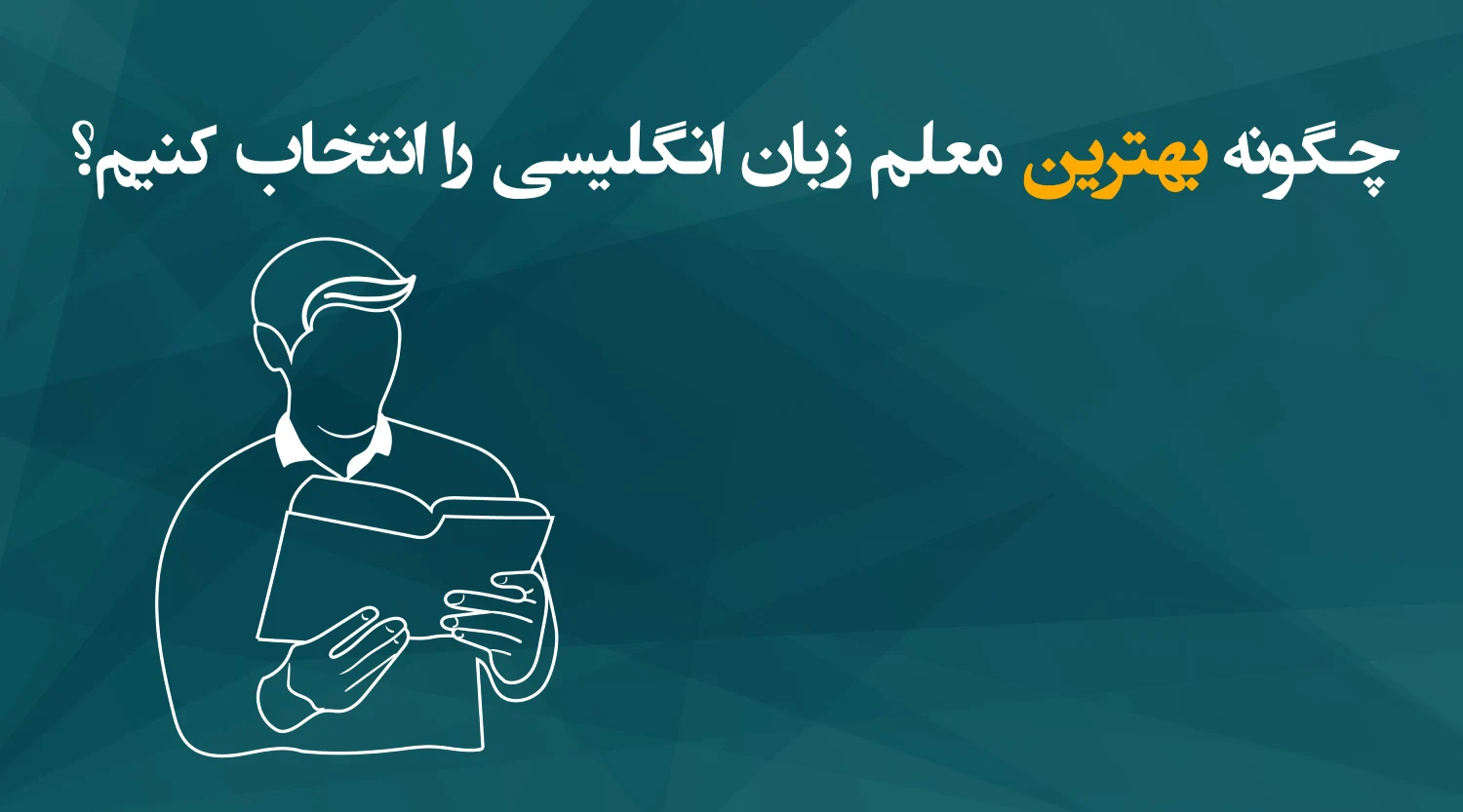 چگونه بهترین معلم زبان انگلیسی را انتخاب کنیم؟